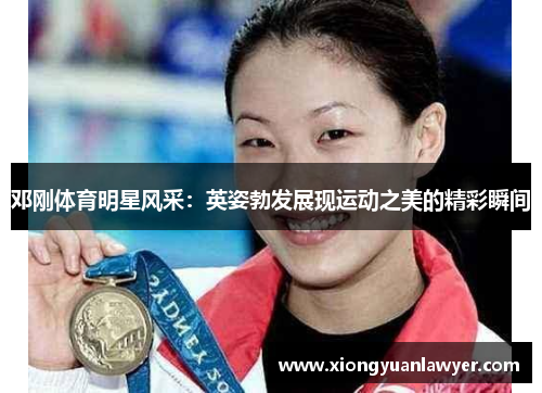 邓刚体育明星风采：英姿勃发展现运动之美的精彩瞬间