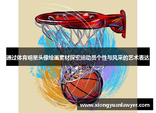 通过体育明星头像绘画素材探索运动员个性与风采的艺术表达
