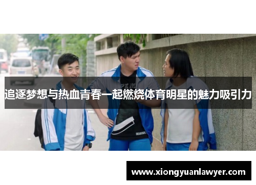 追逐梦想与热血青春一起燃烧体育明星的魅力吸引力